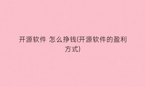 开源软件怎么挣钱(开源软件的盈利方式)